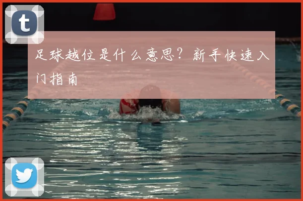 足球越位是什么意思？新手快速入门指南