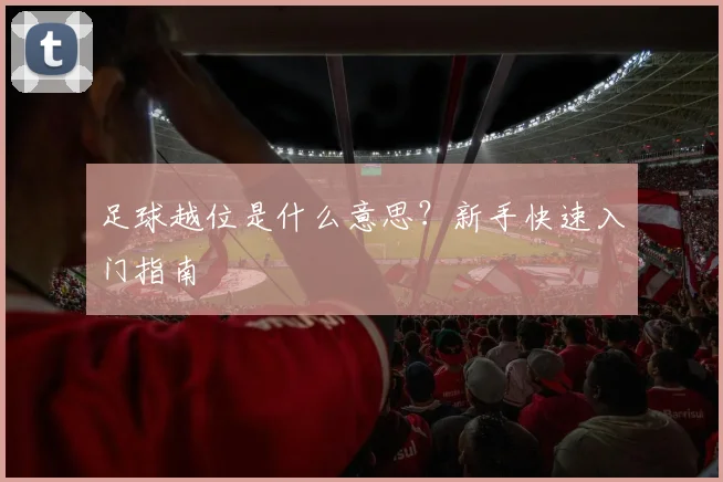 足球越位是什么意思？新手快速入门指南